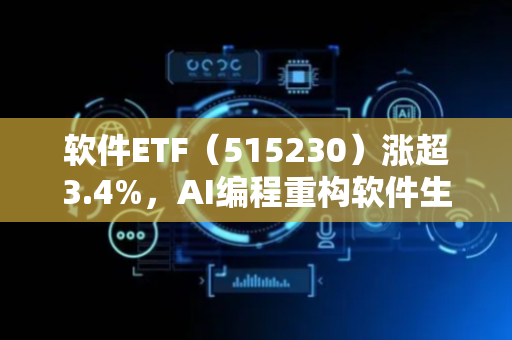 软件ETF（515230）涨超3.4%，AI编程重构软件生产力引关注