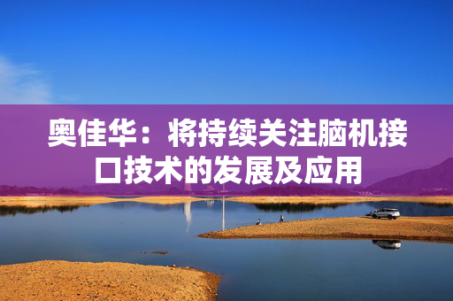 奥佳华：将持续关注脑机接口技术的发展及应用