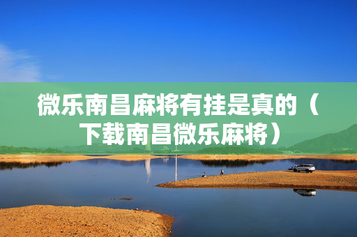 微乐南昌麻将有挂是真的（下载南昌微乐麻将）