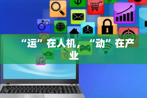 “运”在人机，“动”在产业