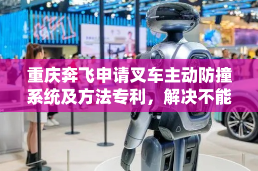 重庆奔飞申请叉车主动防撞系统及方法专利，解决不能自动提醒前后有人问题