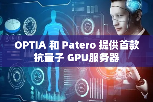 OPTIA 和 Patero 提供首款抗量子 GPU服务器