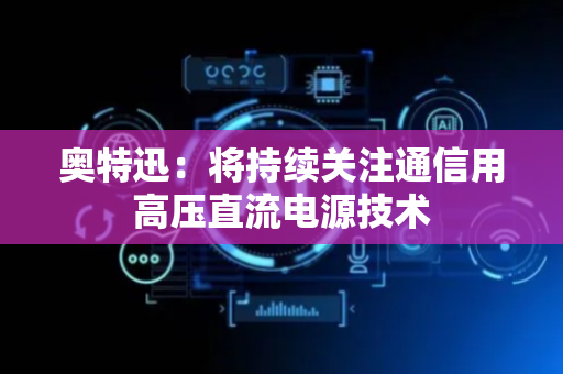 奥特迅：将持续关注通信用高压直流电源技术