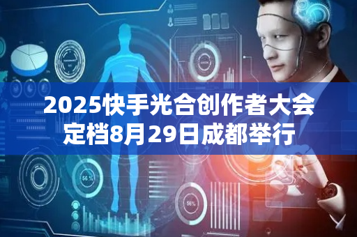 2025快手光合创作者大会定档8月29日成都举行
