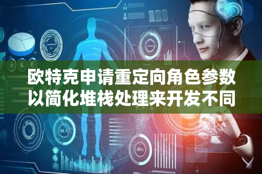 欧特克申请重定向角色参数以简化堆栈处理来开发不同虚拟环境专利，简化3D环境的堆栈处理