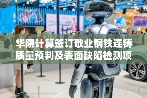 华院计算签订敬业钢铁连铸质量预判及表面缺陷检测项目合同