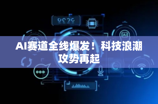 AI赛道全线爆发！科技浪潮攻势再起