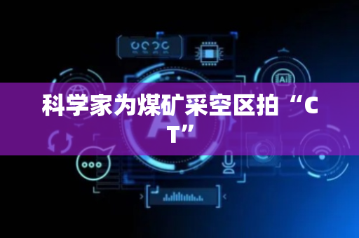 科学家为煤矿采空区拍“CT”