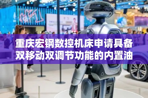 重庆宏钢数控机床申请具备双移动双调节功能的内置油缸集成式尾座专利，能够解决现有机床调节范围受限和体积大的问题