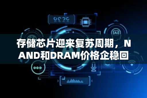 存储芯片迎来复苏周期，NAND和DRAM价格企稳回升