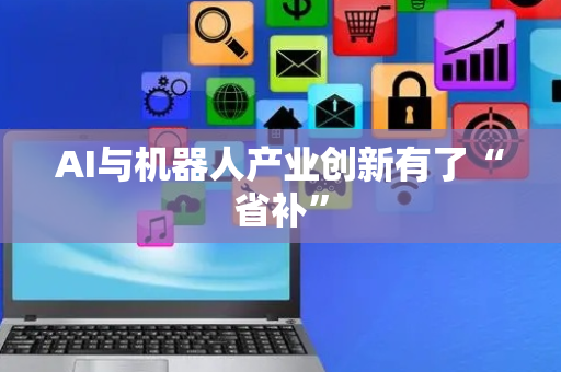 AI与机器人产业创新有了“省补”