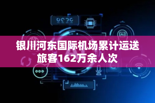 银川河东国际机场累计运送旅客162万余人次