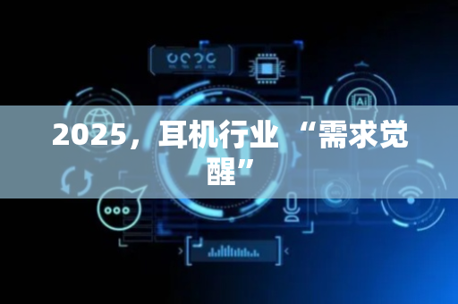 2025，耳机行业 “需求觉醒”