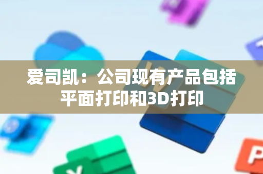 爱司凯：公司现有产品包括平面打印和3D打印