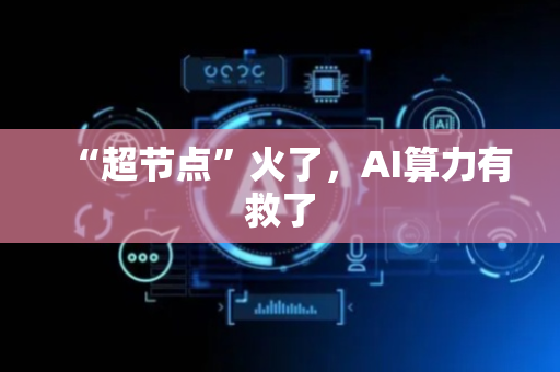 “超节点”火了，AI算力有救了