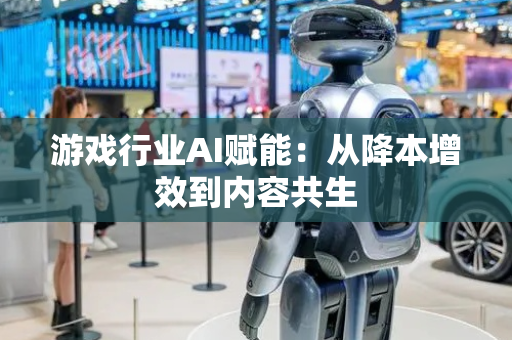 游戏行业AI赋能：从降本增效到内容共生