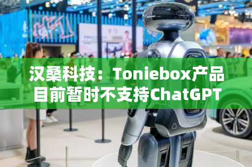 汉桑科技：Toniebox产品目前暂时不支持ChatGPT