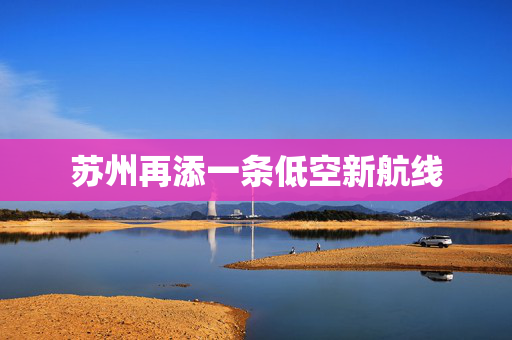 苏州再添一条低空新航线