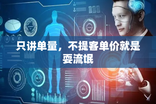 只讲单量，不提客单价就是耍流氓