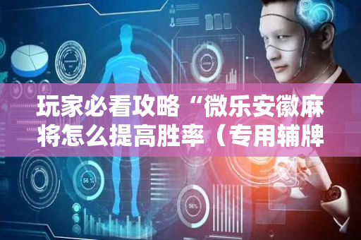 玩家必看攻略“微乐安徽麻将怎么提高胜率（专用辅牌神器免安装）