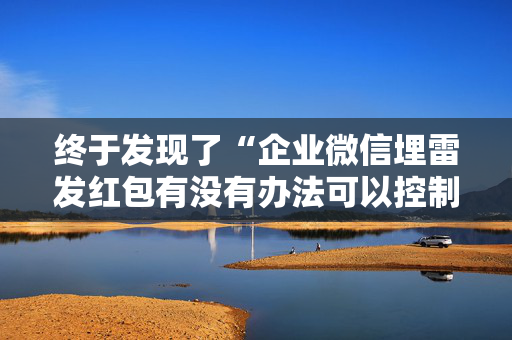 终于发现了“企业微信埋雷发红包有没有办法可以控制尾数”（详细透视教程）-哔哩哔哩