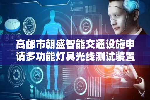 高邮市朝盛智能交通设施申请多功能灯具光线测试装置专利，防止灯具本体表面有灰尘影响光度测试