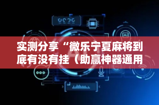 实测分享“微乐宁夏麻将到底有没有挂（助赢神器通用版）