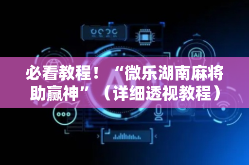 必看教程！“微乐湖南麻将助赢神”（详细透视教程）-哔哩哔哩