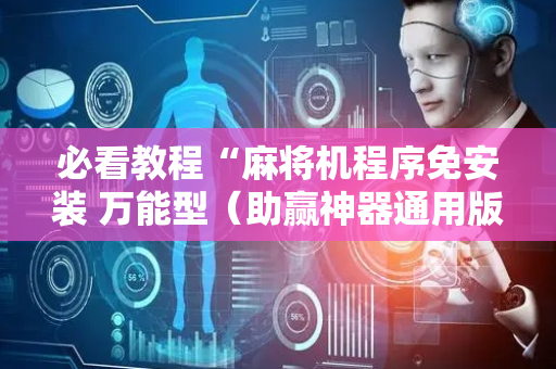 必看教程“麻将机程序免安装 万能型（助赢神器通用版）