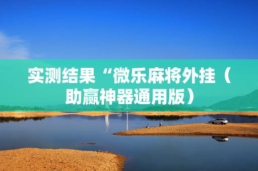 实测结果“微乐麻将外挂（助赢神器通用版）
