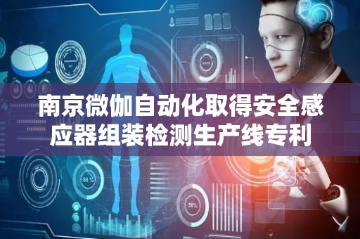 南京微伽自动化取得安全感应器组装检测生产线专利