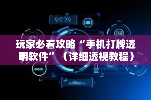 玩家必看攻略“手机打牌透明软件”（详细透视教程）-哔哩哔哩