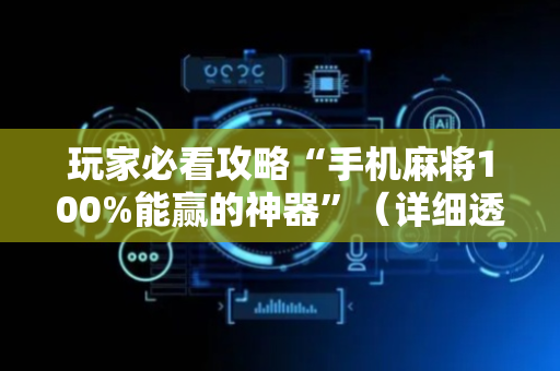 玩家必看攻略“手机麻将100%能赢的神器”（详细透视教程）-哔哩哔哩