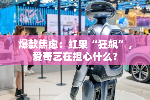 爆款焦虑：红果“狂飙”，爱奇艺在担心什么？
