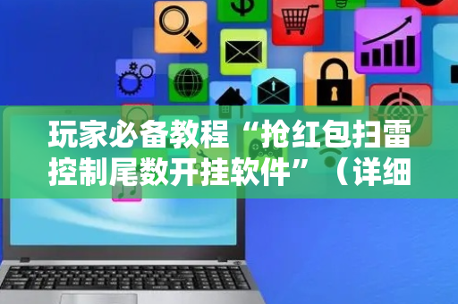 玩家必备教程“抢红包扫雷控制尾数开挂软件”（详细透视教程）-哔哩哔哩