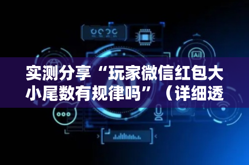 实测分享“玩家微信红包大小尾数有规律吗”（详细透视教程）-哔哩哔哩