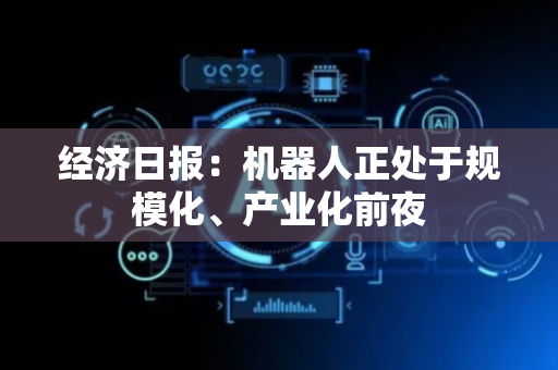 经济日报：机器人正处于规模化、产业化前夜
