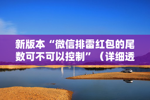 新版本“微信排雷红包的尾数可不可以控制”（详细透视教程）-哔哩哔哩