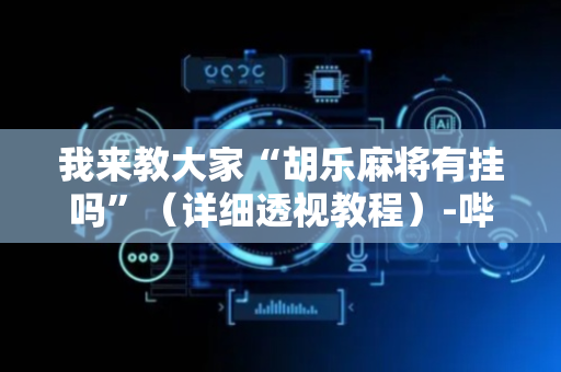 我来教大家“胡乐麻将有挂吗”（详细透视教程）-哔哩哔哩