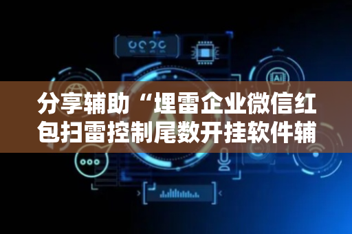 分享辅助“埋雷企业微信红包扫雷控制尾数开挂软件辅助器”（详细透视教程）-哔哩哔哩