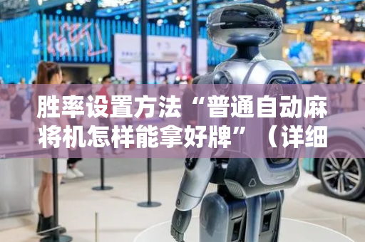 胜率设置方法“普通自动麻将机怎样能拿好牌”（详细透视教程）-哔哩哔哩