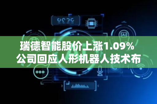 瑞德智能股价上涨1.09% 公司回应人形机器人技术布局