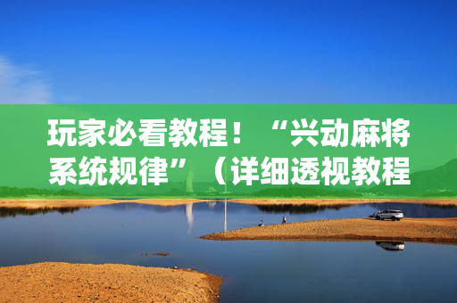 玩家必看教程！“兴动麻将系统规律”（详细透视教程）-哔哩哔哩