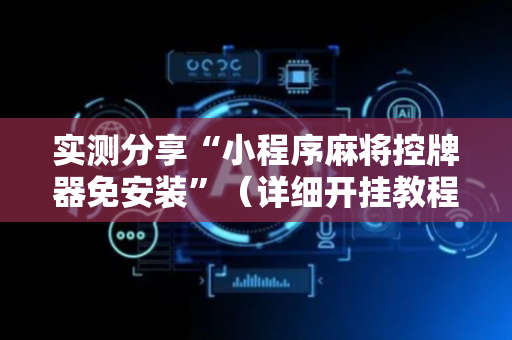实测分享“小程序麻将控牌器免安装”（详细开挂教程）-哔哩哔哩