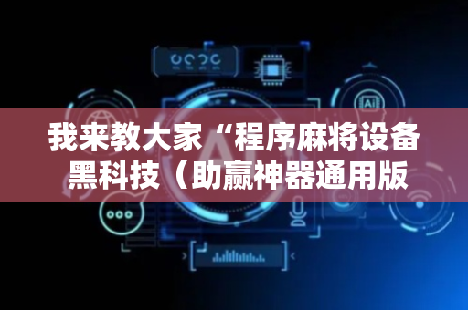 我来教大家“程序麻将设备 黑科技（助赢神器通用版）