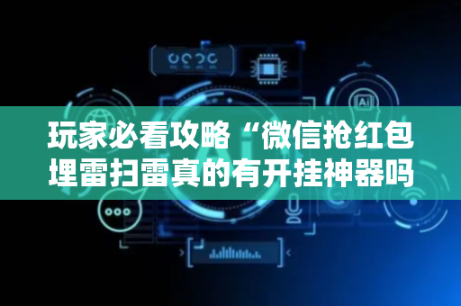 玩家必看攻略“微信抢红包埋雷扫雷真的有开挂神器吗”（详细透视教程）-哔哩哔哩