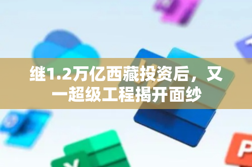 继1.2万亿西藏投资后，又一超级工程揭开面纱
