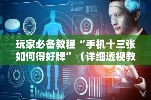 玩家必备教程“手机十三张如何得好牌”（详细透视教程）-哔哩哔哩