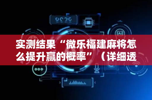 实测结果“微乐福建麻将怎么提升赢的概率”（详细透视教程）-哔哩哔哩