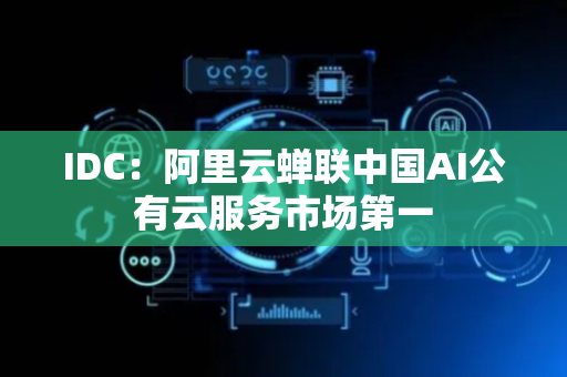 IDC：阿里云蝉联中国AI公有云服务市场第一